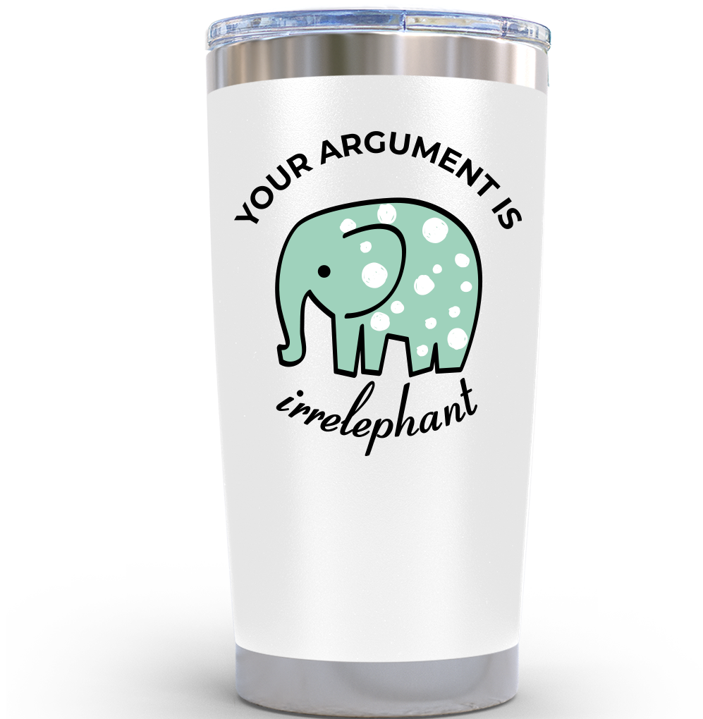 Gifts for Friends - Your Argument is Irrelephant White 20 ounce oz Tumbler Gifts Casual Friendship